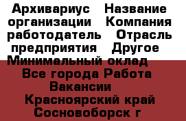 Архивариус › Название организации ­ Компания-работодатель › Отрасль предприятия ­ Другое › Минимальный оклад ­ 1 - Все города Работа » Вакансии   . Красноярский край,Сосновоборск г.